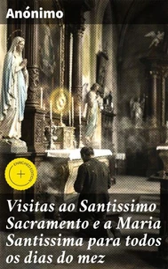 Visitas ao Santissimo Sacramento e a Maria Santissima para todos os dias do mez