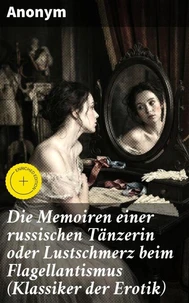 Die Memoiren einer russischen Tänzerin oder Lustschmerz beim Flagellantismus (Klassiker der Erotik)