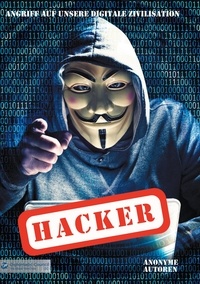 Anonyme Autoren - Hacker - Angriff auf unsere digitale Zivilisation.