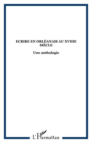  Anonyme - Ecrire en orléanais au XVIIIe siècle - Une anthologie.