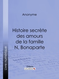  Anonyme et  Ligaran - Histoire secrète des amours de la famille N. Bonaparte.