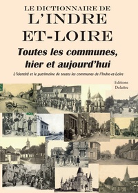  Anonyme - Le dictionnaire de l'Indre et Loire, toutes les communes, hier et aujourd'hui - L'identité et le patrimoine de toutes les communes de l'Indre et Loire.