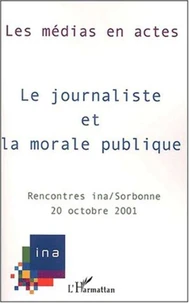 Le Journaliste Et La Morale Publique. Septiemes Rencontres Ina / Sorbonne, 20 Octobre 2001