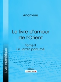  Anonyme et  Ligaran - Le livre d'amour de l'Orient - Tome II - Le Jardin parfumé - Les Maîtres de l'Amour.