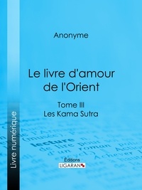  Anonyme et  Ligaran - Le livre d'amour de l'Orient - Tome III - Les Kama Sutra - Les Maîtres de l'Amour.