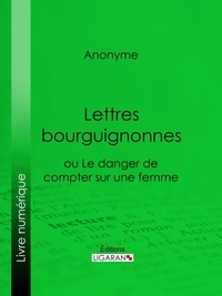  Anonyme et  Ligaran - Lettres bourguignonnes ou Le danger de compter sur une femme.
