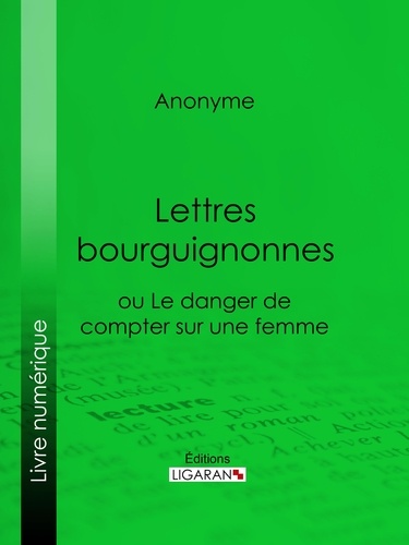  Anonyme et  Ligaran - Lettres bourguignonnes ou Le danger de compter sur une femme.