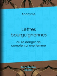  Anonyme - Lettres bourguignonnes - ou le Danger de compter sur une femme.