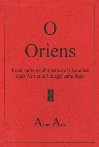  Anonyme - O Oriens - Essai sur le symbolisme de la Lumière dans l'Art et la Liturgie catholique.