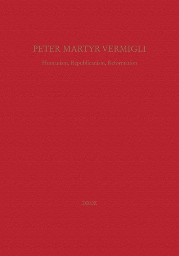 Peter Martyr Vermigli. Humanism, Republicanism, Reformation : Petrus Martyr Vermigli. Humanismus, Republikanismus, Reformation