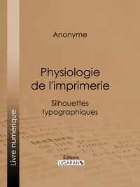  Anonyme et  Ligaran - Physiologie de l'imprimerie - Silhouettes typographiques.