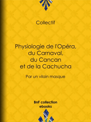 Physiologie de l'Opéra, du Carnaval, du Cancan et de la Cachucha. Par un vilain masque