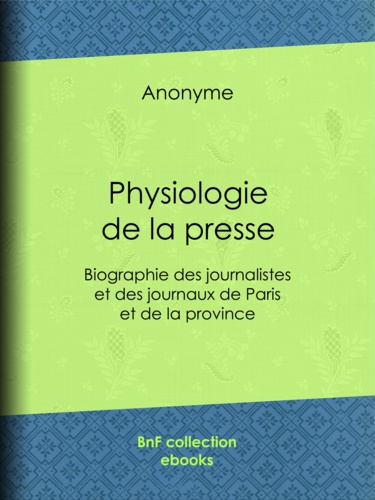 Physiologie de la presse. Biographie des journalistes et des journaux de Paris et de la province