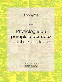  Anonyme et  Ligaran - Physiologie du parapluie par deux cochers de fiacre.