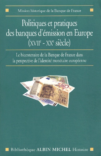Politiques et pratiques des banques d'émission en Europe (XVIIème - XXème siècle). Le bicentenaire de la Banque de France dans la perspective de l'identité monétaire européenne