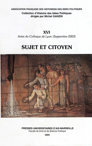 Sujet et citoyen.. Actes du colloque de Lyon (septembre 2003) organisé par l'association française des historiens des idées politiques