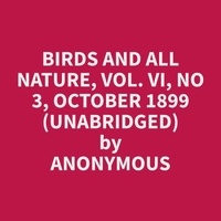 Anonymous Anonymous et Alan Wyrick - Birds and All Nature, Vol. VI, No 3, October 1899 (Unabridged).