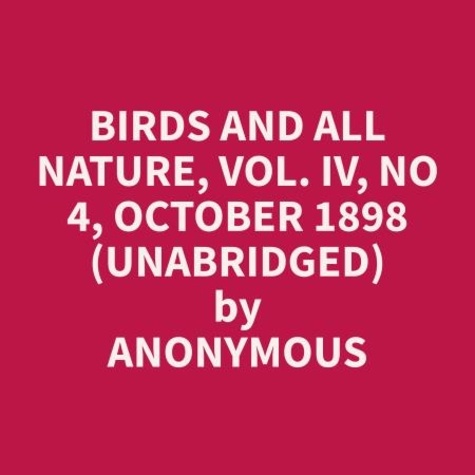 Anonymous Anonymous et Karry Lowry - Birds and all Nature, Vol. IV, No 4, October 1898 (Unabridged).