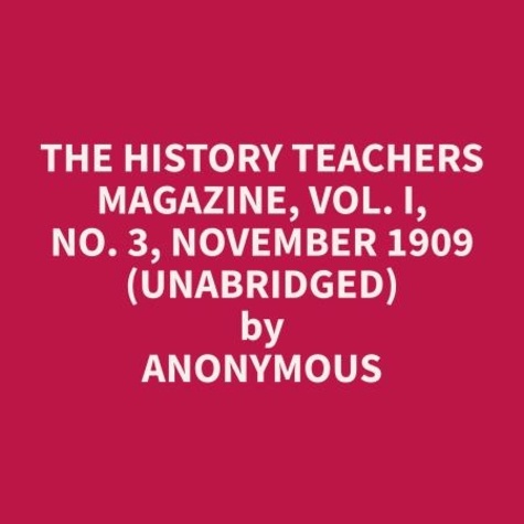 Anonymous Anonymous et Inell Gordon - The History Teachers Magazine, Vol. I, No. 3, November 1909 (Unabridged).