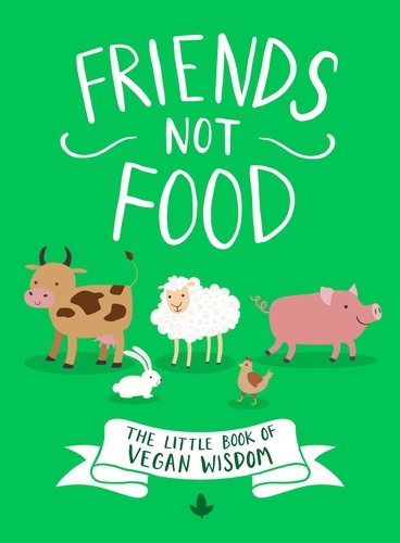 Friends Not Food. The Little Book of Vegan Wisdom