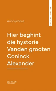 Hier beghint die hystorie Vanden grooten Coninck Alexander