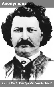 Louis Riel, Martyr du Nord-Ouest