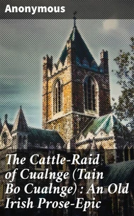 The Cattle-Raid of Cualnge (Tain Bo Cualnge) : An Old Irish Prose-Epic