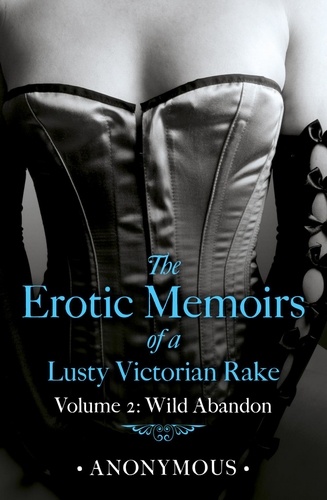 The Erotic Memoirs of a Lusty Victorian Rake: Volume 2. Wild Abandon