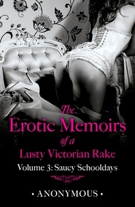  Anonymous - The Erotic Memoirs of a Lusty Victorian Rake: Volume 3 - Saucy Schooldays.