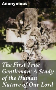 The First True Gentleman: A Study of the Human Nature of Our Lord
