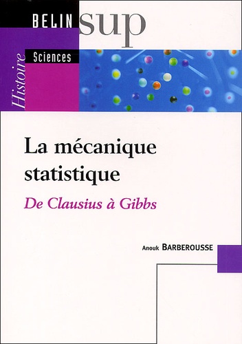 Anouk Barberousse - La Mecanique Statistique. De Clausius A Gibbs.