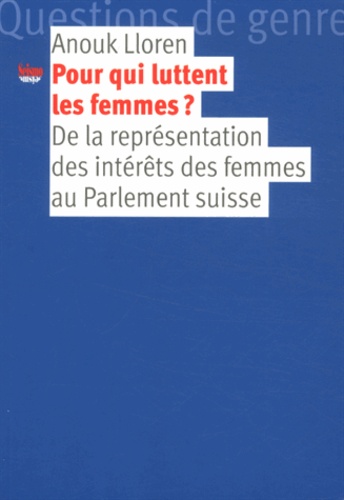 Anouk Lloren - Pour qui luttent les femmes ? - De la représentation des intérêts des femmes au Parlement suisse.