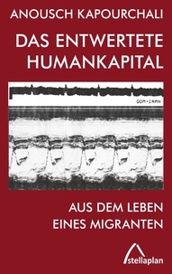 Anousch Kapourchali - Das entwertete Humankapital - Aus dem Leben eines Migranten.