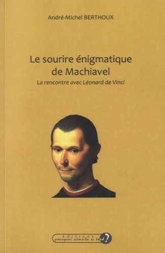 Anré-Michel Berthoux - Le sourire énigmatique de Machiavel - La rencontre avec Léonard de Vinci.