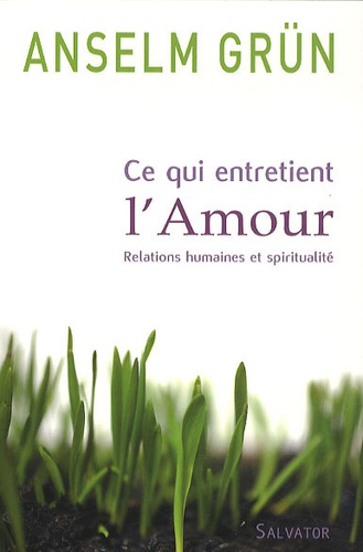 Anselm Grün - Ce qui entretient l'Amour - Relations humaines et spiritualité.