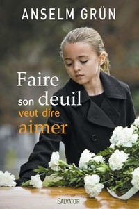 Anselm Grün - Faire son deuil veut dire aimer - Comment rester en lien avec le défunt par-delà la mort.