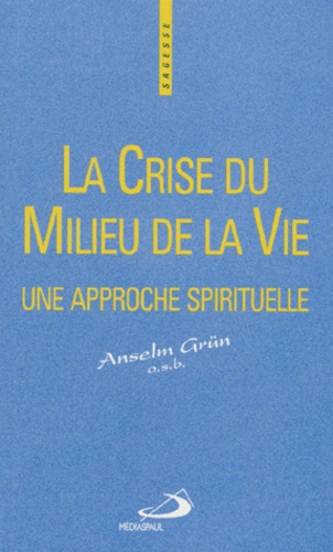 Anselm Grün - La Crise Du Milieu De La Vie. Une Approche Spirituelle.