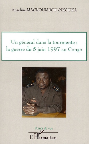 Anselme Mackoumbou-Nkouka - Un général dans la tourmente : la guerre du 5 juin 1997 au Congo.
