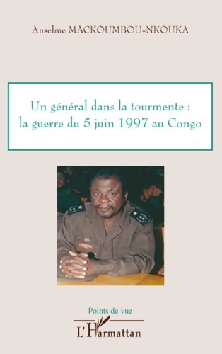 Anselme Mackoumbou-Nkouka - Un général dans la tourmente : la guerre du 5 juin 1997 au Congo.