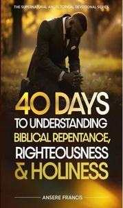 40 Days To Understanding Biblical Repentance, Righteousness And Holiness