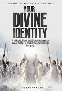 Your Divine Identity - A 28 Day Spiritual Quest To Embracing Your Divine Destiny In The Glorious Warrio r Bride Company