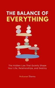 The Balance of Everything: The Hidden Law That Quietly Shape Your Life, Relationships, and Destiny