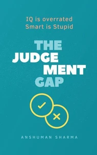 The judgement Gap- IQ is overrated &amp; Smart is Stupid