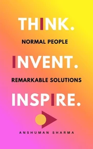 Think. Invent. Inspire.: Normal People, Remarkable Solutions