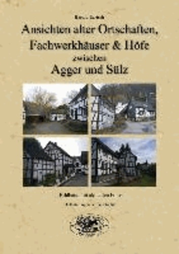 Ansichten alter Ortschaften, Fachwerkhäuser & Höfe zwischen Agger & Sülz - Bildband mit aktueller Fotos - Erläuterungen zur Geschichte.