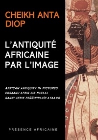 Anta Diop - L'ANTIQUITE AFRICAINE PAR L'IMAGE : AFRICAN ANTIQUITY IN PICTURES : COSAANU AFRIG CIB NATAAL : GANNI AFRIK PENNINIRAADI AYAAWO. - Edition français/anglais/wolof/peule.