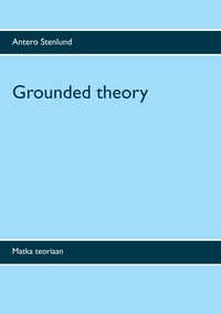 Antero Stenlund - Grounded theory - Matka teoriaan.
