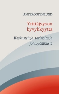Antero Stenlund - Yrittäjyys on kyvykkyyttä - Keskusteluja, tarinoita ja johtopäätöksiä.