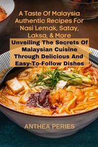  Anthea Peries - A Taste Of Malaysia: Authentic Recipes For Nasi Lemak, Satay, Laksa, And More: Unveiling The Secrets Of Malaysian Cuisine Through Delicious  And  Easy-to-Follow Dishes - International Cooking.