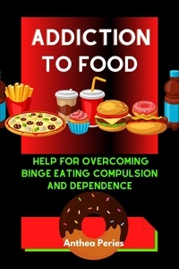  Anthea Peries - Addiction To Food: Proven Help For Overcoming Binge Eating Compulsion And Dependence - Eating Disorders.